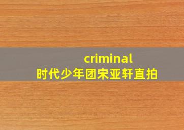 criminal 时代少年团宋亚轩直拍